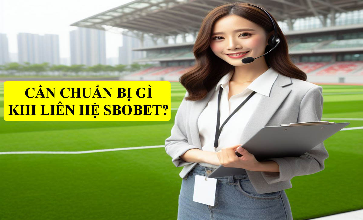 Cần chuẩn bị gì khi liên hệ SBOBET?